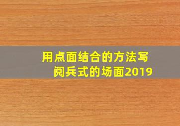 用点面结合的方法写阅兵式的场面2019