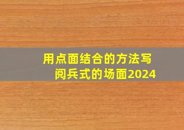 用点面结合的方法写阅兵式的场面2024