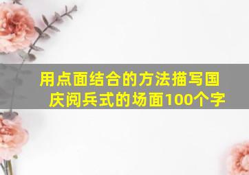 用点面结合的方法描写国庆阅兵式的场面100个字