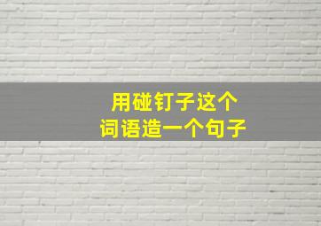 用碰钉子这个词语造一个句子