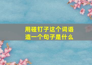 用碰钉子这个词语造一个句子是什么