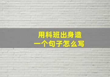 用科班出身造一个句子怎么写