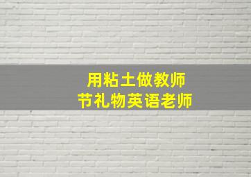 用粘土做教师节礼物英语老师