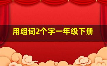 用组词2个字一年级下册