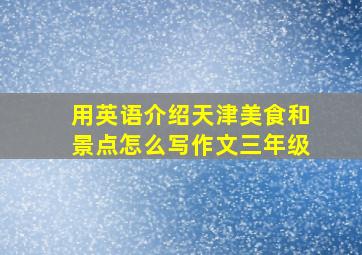 用英语介绍天津美食和景点怎么写作文三年级