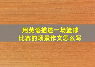 用英语描述一场篮球比赛的场景作文怎么写