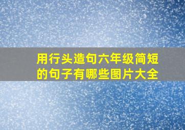 用行头造句六年级简短的句子有哪些图片大全