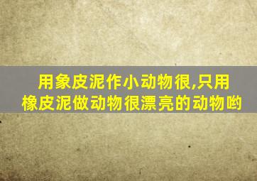 用象皮泥作小动物很,只用橡皮泥做动物很漂亮的动物哟