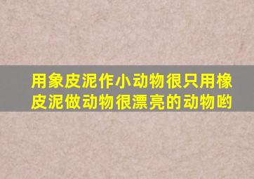 用象皮泥作小动物很只用橡皮泥做动物很漂亮的动物哟