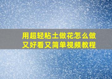 用超轻粘土做花怎么做又好看又简单视频教程