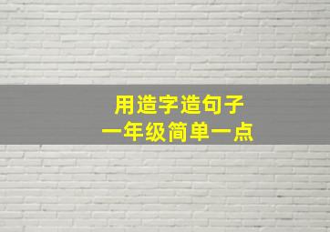 用造字造句子一年级简单一点