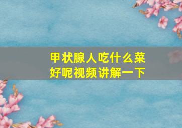 甲状腺人吃什么菜好呢视频讲解一下