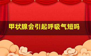 甲状腺会引起呼吸气短吗