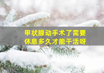 甲状腺动手术了需要休息多久才能干活呀