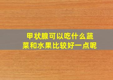 甲状腺可以吃什么蔬菜和水果比较好一点呢