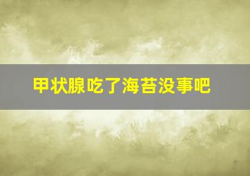 甲状腺吃了海苔没事吧