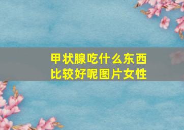 甲状腺吃什么东西比较好呢图片女性