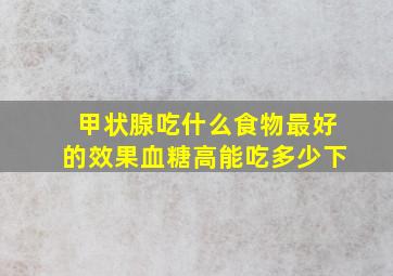 甲状腺吃什么食物最好的效果血糖高能吃多少下