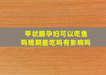 甲状腺孕妇可以吃鱼吗晚期能吃吗有影响吗