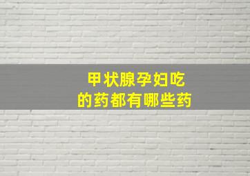 甲状腺孕妇吃的药都有哪些药