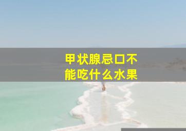 甲状腺忌口不能吃什么水果