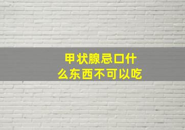 甲状腺忌口什么东西不可以吃