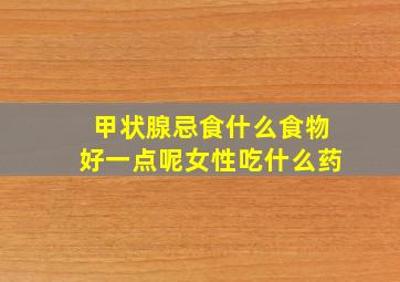 甲状腺忌食什么食物好一点呢女性吃什么药