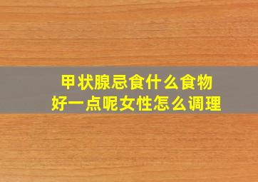 甲状腺忌食什么食物好一点呢女性怎么调理