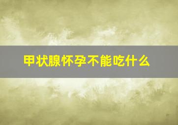 甲状腺怀孕不能吃什么