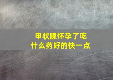 甲状腺怀孕了吃什么药好的快一点