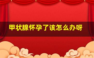 甲状腺怀孕了该怎么办呀