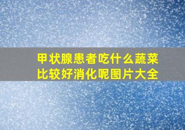 甲状腺患者吃什么蔬菜比较好消化呢图片大全