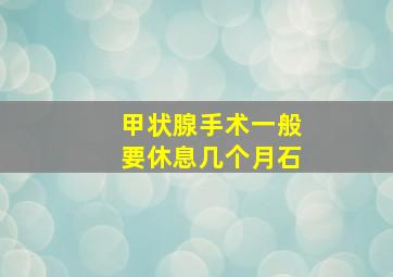 甲状腺手术一般要休息几个月石