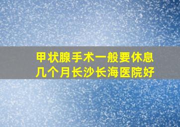 甲状腺手术一般要休息几个月长沙长海医院好