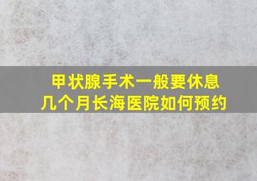 甲状腺手术一般要休息几个月长海医院如何预约