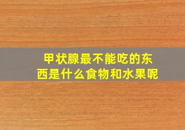 甲状腺最不能吃的东西是什么食物和水果呢