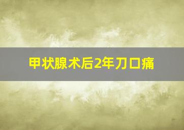 甲状腺术后2年刀口痛