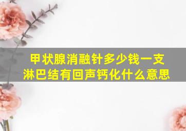 甲状腺消融针多少钱一支淋巴结有回声钙化什么意思