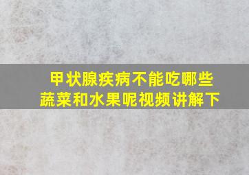 甲状腺疾病不能吃哪些蔬菜和水果呢视频讲解下