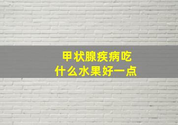 甲状腺疾病吃什么水果好一点