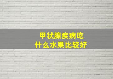 甲状腺疾病吃什么水果比较好