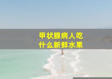 甲状腺病人吃什么新鲜水果