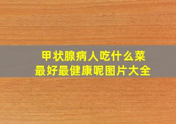 甲状腺病人吃什么菜最好最健康呢图片大全