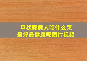 甲状腺病人吃什么菜最好最健康呢图片视频