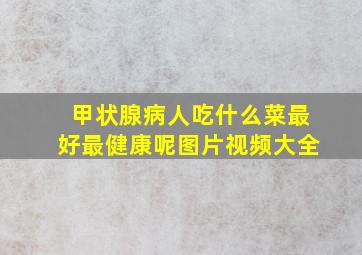 甲状腺病人吃什么菜最好最健康呢图片视频大全