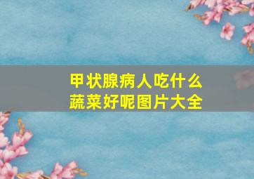 甲状腺病人吃什么蔬菜好呢图片大全