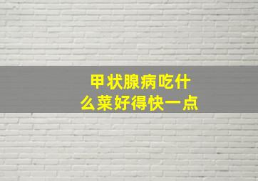 甲状腺病吃什么菜好得快一点