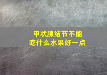 甲状腺结节不能吃什么水果好一点