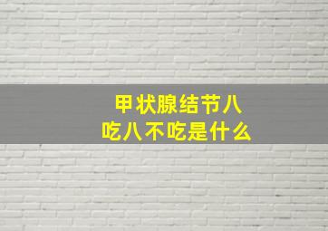 甲状腺结节八吃八不吃是什么