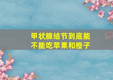 甲状腺结节到底能不能吃苹果和橙子